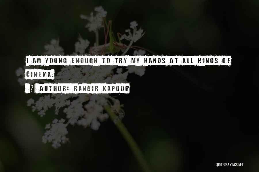 Ranbir Kapoor Quotes: I Am Young Enough To Try My Hands At All Kinds Of Cinema.