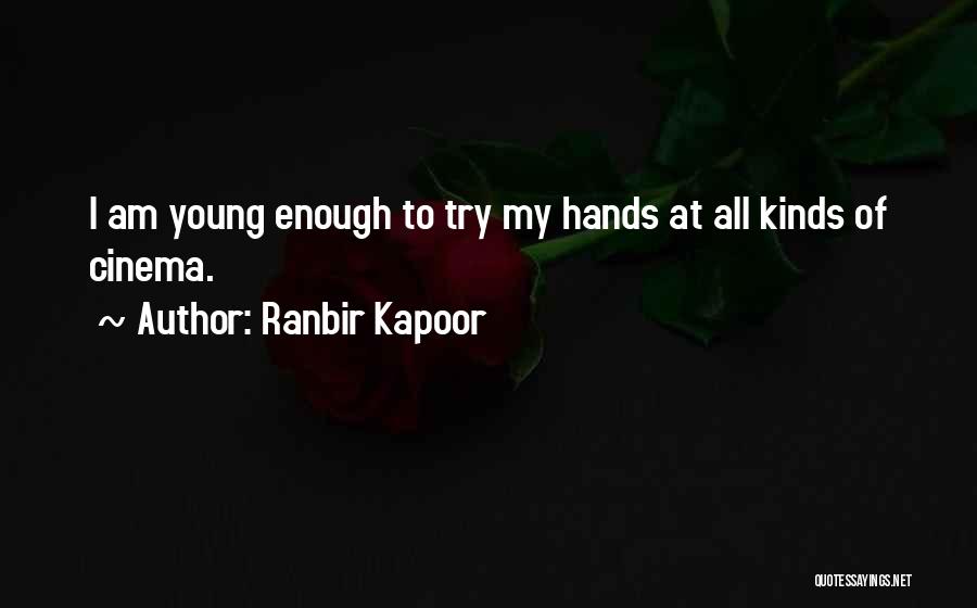 Ranbir Kapoor Quotes: I Am Young Enough To Try My Hands At All Kinds Of Cinema.