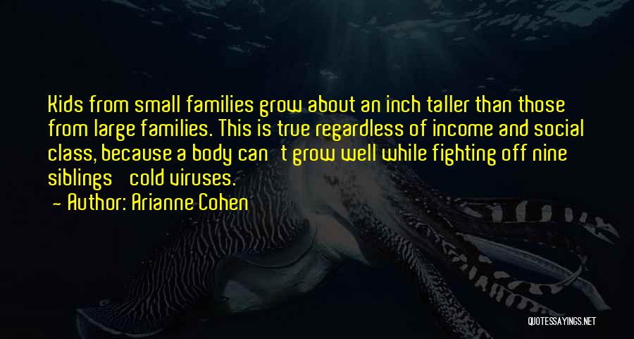 Arianne Cohen Quotes: Kids From Small Families Grow About An Inch Taller Than Those From Large Families. This Is True Regardless Of Income