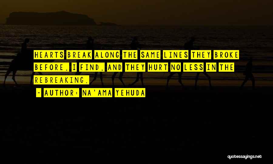 Na'ama Yehuda Quotes: Hearts Break Along The Same Lines They Broke Before, I Find, And They Hurt No Less In The Rebreaking.