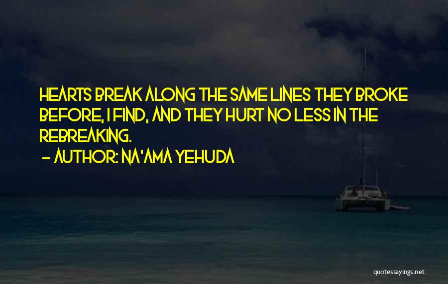 Na'ama Yehuda Quotes: Hearts Break Along The Same Lines They Broke Before, I Find, And They Hurt No Less In The Rebreaking.