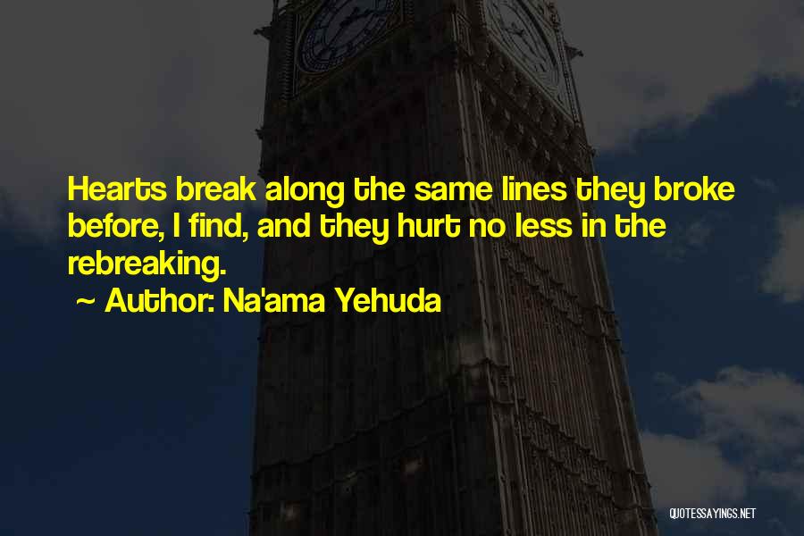 Na'ama Yehuda Quotes: Hearts Break Along The Same Lines They Broke Before, I Find, And They Hurt No Less In The Rebreaking.