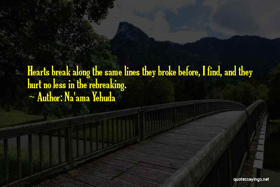 Na'ama Yehuda Quotes: Hearts Break Along The Same Lines They Broke Before, I Find, And They Hurt No Less In The Rebreaking.