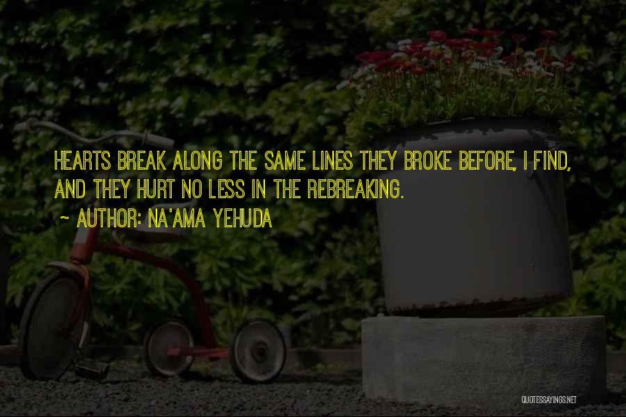 Na'ama Yehuda Quotes: Hearts Break Along The Same Lines They Broke Before, I Find, And They Hurt No Less In The Rebreaking.