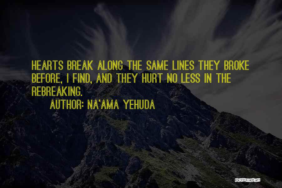 Na'ama Yehuda Quotes: Hearts Break Along The Same Lines They Broke Before, I Find, And They Hurt No Less In The Rebreaking.