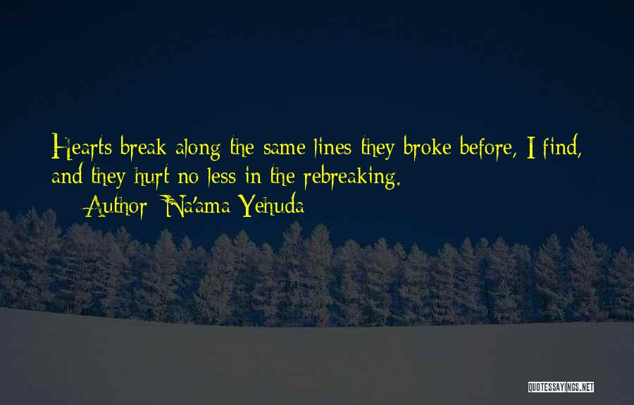 Na'ama Yehuda Quotes: Hearts Break Along The Same Lines They Broke Before, I Find, And They Hurt No Less In The Rebreaking.