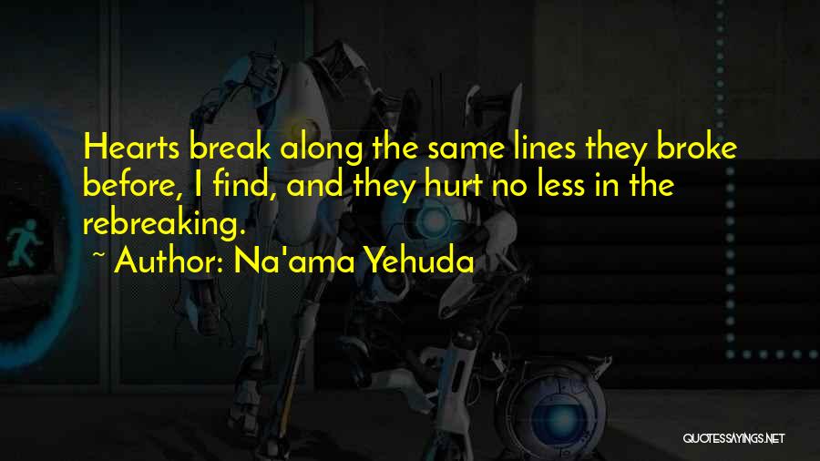 Na'ama Yehuda Quotes: Hearts Break Along The Same Lines They Broke Before, I Find, And They Hurt No Less In The Rebreaking.