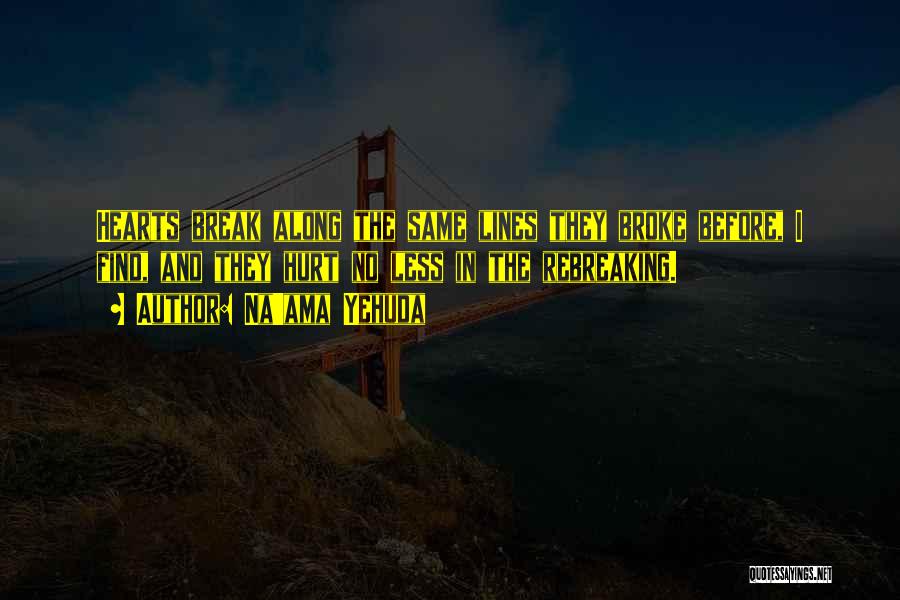 Na'ama Yehuda Quotes: Hearts Break Along The Same Lines They Broke Before, I Find, And They Hurt No Less In The Rebreaking.