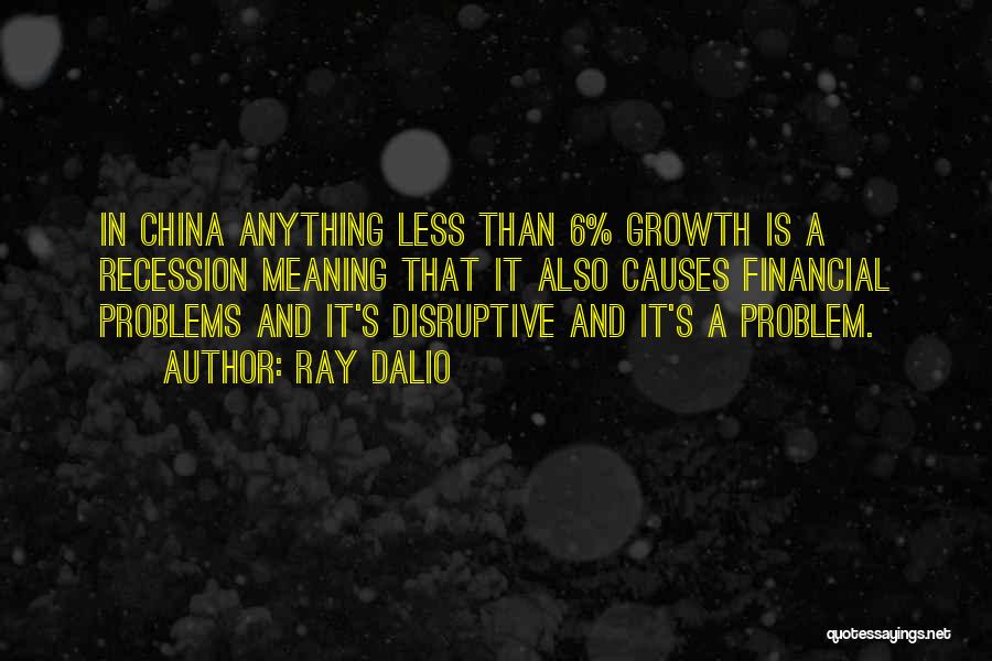 Ray Dalio Quotes: In China Anything Less Than 6% Growth Is A Recession Meaning That It Also Causes Financial Problems And It's Disruptive