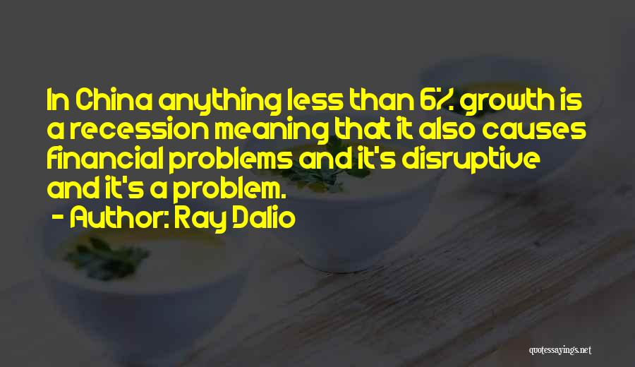 Ray Dalio Quotes: In China Anything Less Than 6% Growth Is A Recession Meaning That It Also Causes Financial Problems And It's Disruptive