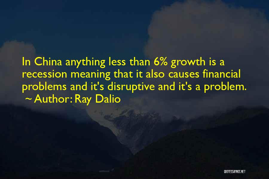 Ray Dalio Quotes: In China Anything Less Than 6% Growth Is A Recession Meaning That It Also Causes Financial Problems And It's Disruptive