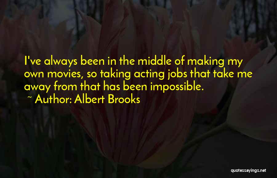 Albert Brooks Quotes: I've Always Been In The Middle Of Making My Own Movies, So Taking Acting Jobs That Take Me Away From