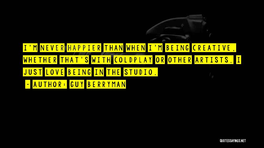 Guy Berryman Quotes: I'm Never Happier Than When I'm Being Creative, Whether That's With Coldplay Or Other Artists. I Just Love Being In