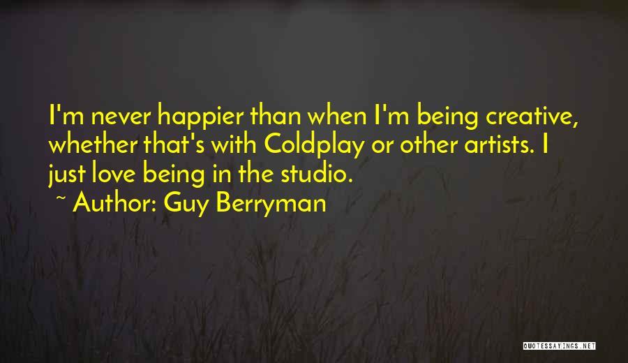 Guy Berryman Quotes: I'm Never Happier Than When I'm Being Creative, Whether That's With Coldplay Or Other Artists. I Just Love Being In