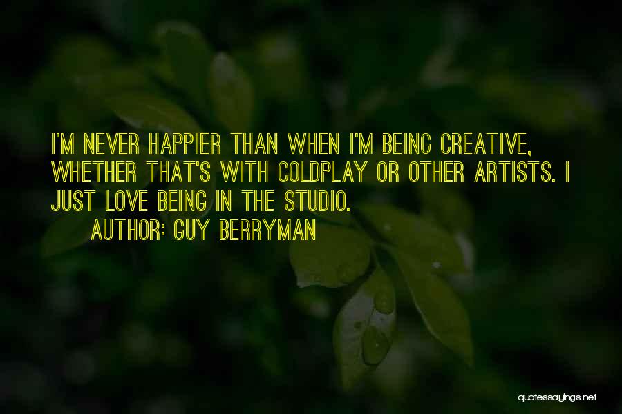 Guy Berryman Quotes: I'm Never Happier Than When I'm Being Creative, Whether That's With Coldplay Or Other Artists. I Just Love Being In