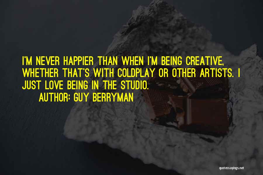 Guy Berryman Quotes: I'm Never Happier Than When I'm Being Creative, Whether That's With Coldplay Or Other Artists. I Just Love Being In