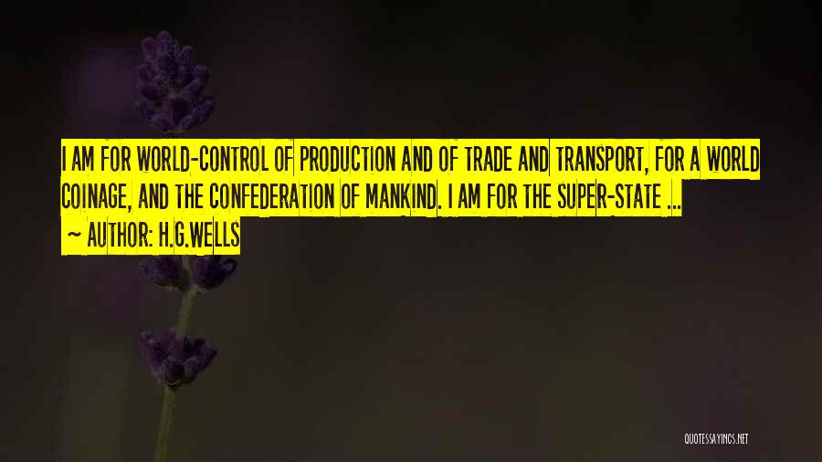 H.G.Wells Quotes: I Am For World-control Of Production And Of Trade And Transport, For A World Coinage, And The Confederation Of Mankind.