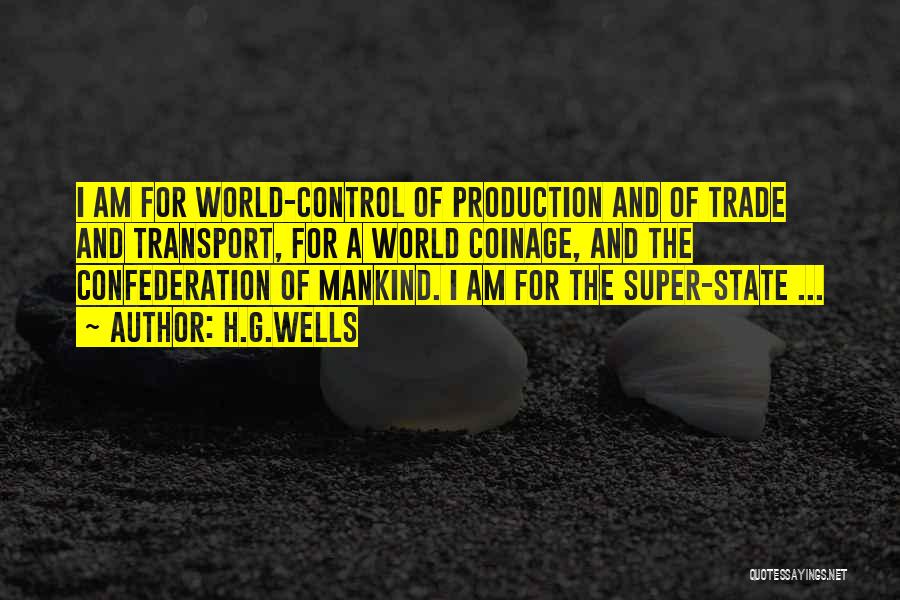 H.G.Wells Quotes: I Am For World-control Of Production And Of Trade And Transport, For A World Coinage, And The Confederation Of Mankind.