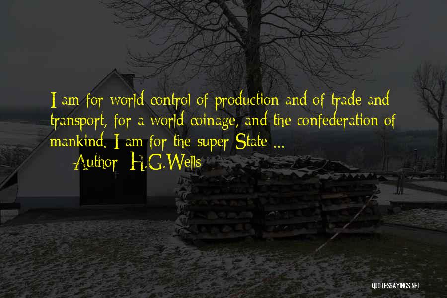 H.G.Wells Quotes: I Am For World-control Of Production And Of Trade And Transport, For A World Coinage, And The Confederation Of Mankind.