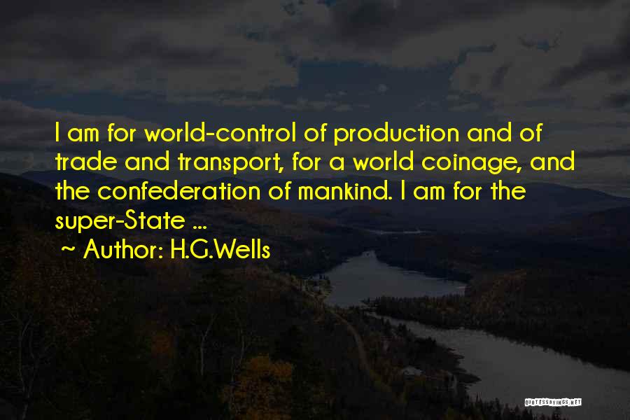 H.G.Wells Quotes: I Am For World-control Of Production And Of Trade And Transport, For A World Coinage, And The Confederation Of Mankind.