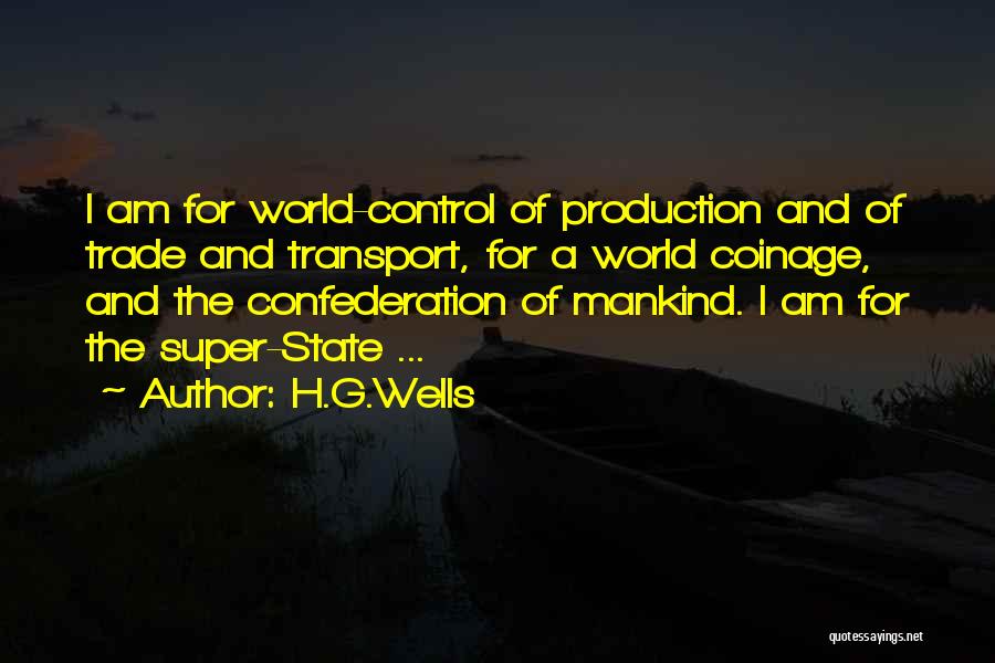 H.G.Wells Quotes: I Am For World-control Of Production And Of Trade And Transport, For A World Coinage, And The Confederation Of Mankind.