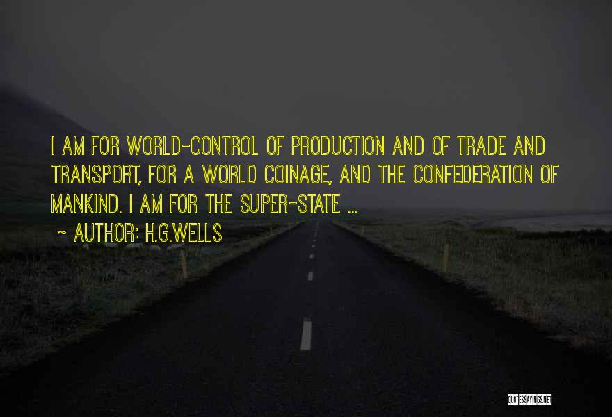 H.G.Wells Quotes: I Am For World-control Of Production And Of Trade And Transport, For A World Coinage, And The Confederation Of Mankind.