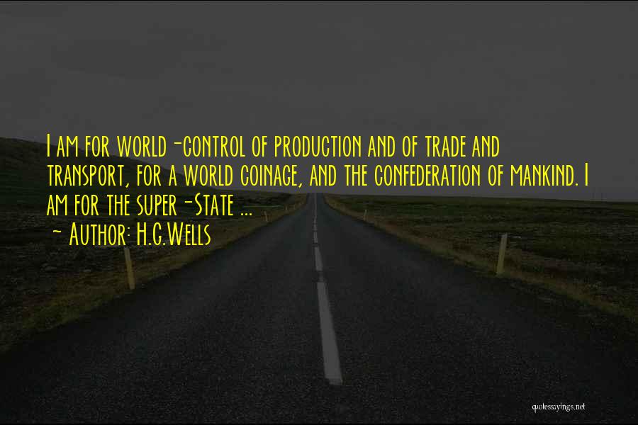 H.G.Wells Quotes: I Am For World-control Of Production And Of Trade And Transport, For A World Coinage, And The Confederation Of Mankind.