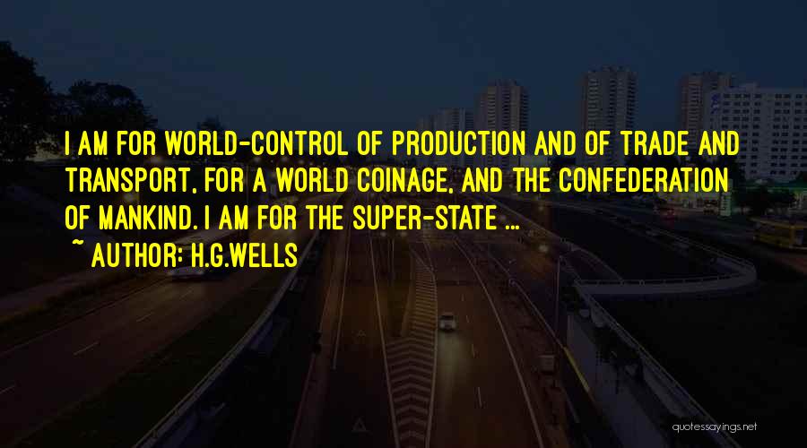 H.G.Wells Quotes: I Am For World-control Of Production And Of Trade And Transport, For A World Coinage, And The Confederation Of Mankind.