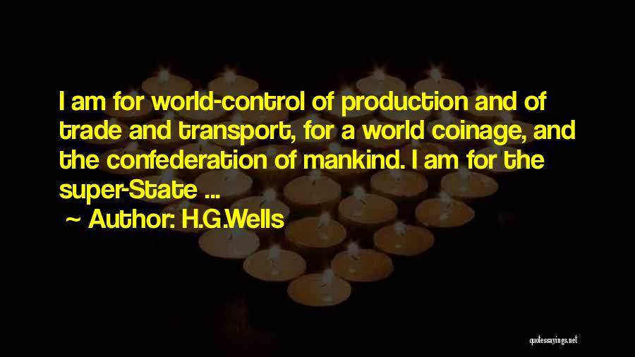 H.G.Wells Quotes: I Am For World-control Of Production And Of Trade And Transport, For A World Coinage, And The Confederation Of Mankind.