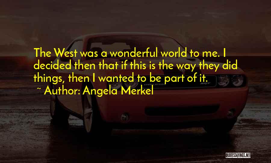 Angela Merkel Quotes: The West Was A Wonderful World To Me. I Decided Then That If This Is The Way They Did Things,