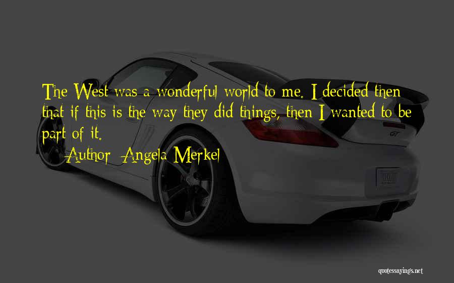 Angela Merkel Quotes: The West Was A Wonderful World To Me. I Decided Then That If This Is The Way They Did Things,