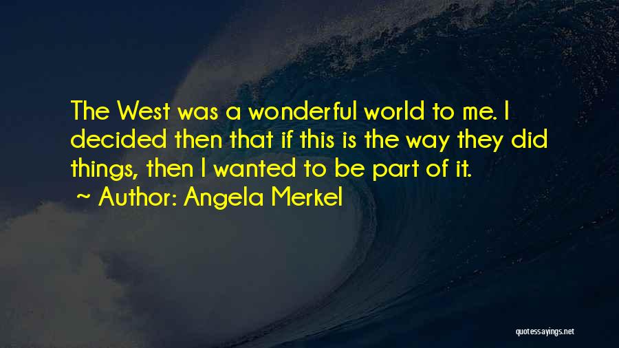 Angela Merkel Quotes: The West Was A Wonderful World To Me. I Decided Then That If This Is The Way They Did Things,