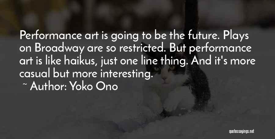 Yoko Ono Quotes: Performance Art Is Going To Be The Future. Plays On Broadway Are So Restricted. But Performance Art Is Like Haikus,