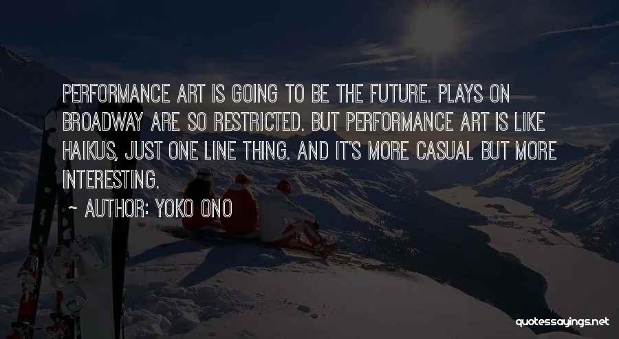 Yoko Ono Quotes: Performance Art Is Going To Be The Future. Plays On Broadway Are So Restricted. But Performance Art Is Like Haikus,