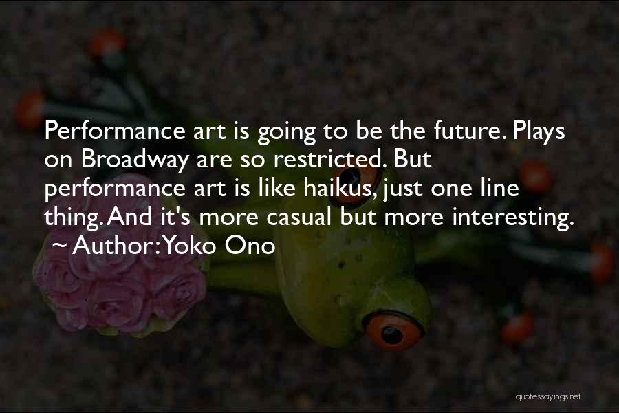 Yoko Ono Quotes: Performance Art Is Going To Be The Future. Plays On Broadway Are So Restricted. But Performance Art Is Like Haikus,