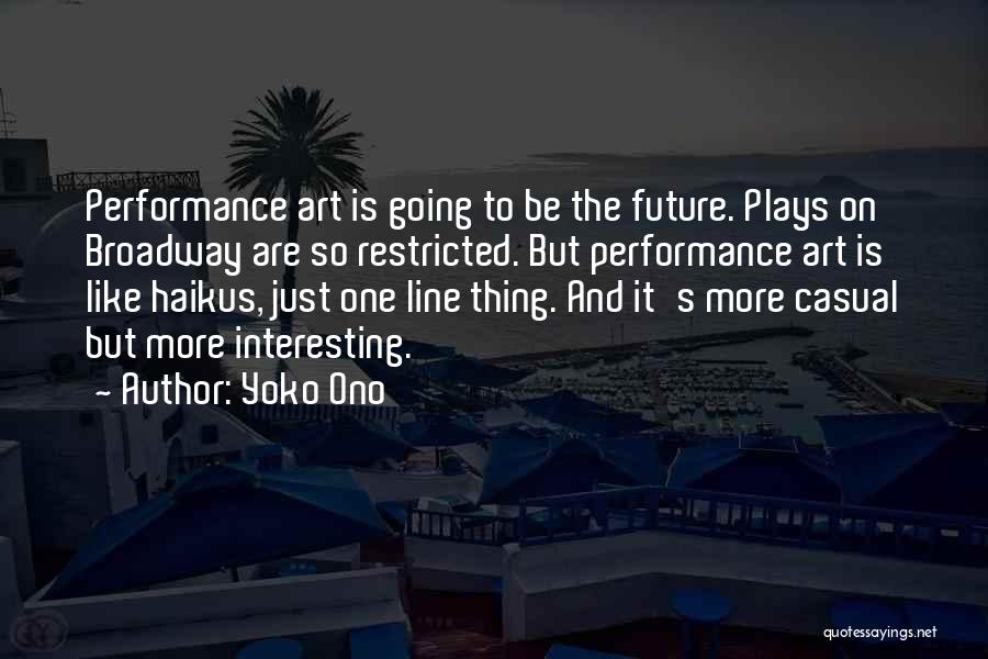 Yoko Ono Quotes: Performance Art Is Going To Be The Future. Plays On Broadway Are So Restricted. But Performance Art Is Like Haikus,
