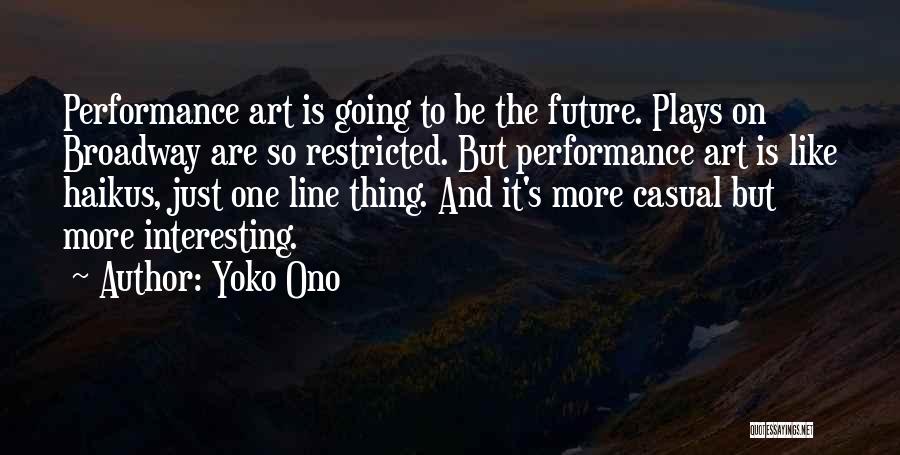 Yoko Ono Quotes: Performance Art Is Going To Be The Future. Plays On Broadway Are So Restricted. But Performance Art Is Like Haikus,