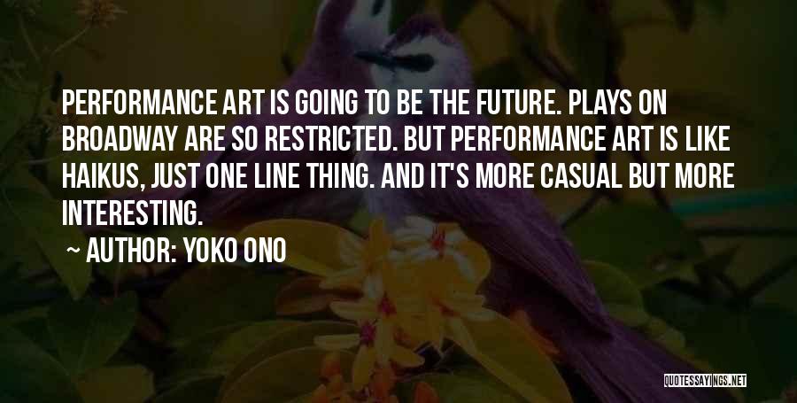 Yoko Ono Quotes: Performance Art Is Going To Be The Future. Plays On Broadway Are So Restricted. But Performance Art Is Like Haikus,