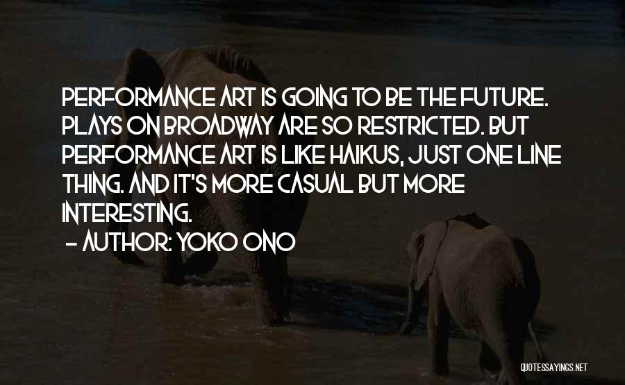 Yoko Ono Quotes: Performance Art Is Going To Be The Future. Plays On Broadway Are So Restricted. But Performance Art Is Like Haikus,