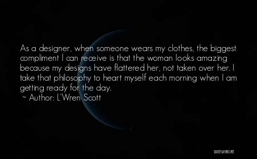 L'Wren Scott Quotes: As A Designer, When Someone Wears My Clothes, The Biggest Compliment I Can Receive Is That The Woman Looks Amazing
