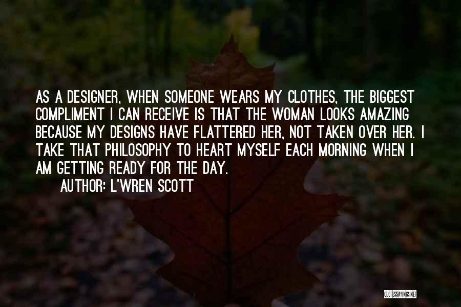 L'Wren Scott Quotes: As A Designer, When Someone Wears My Clothes, The Biggest Compliment I Can Receive Is That The Woman Looks Amazing