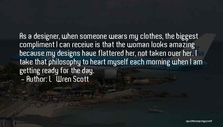 L'Wren Scott Quotes: As A Designer, When Someone Wears My Clothes, The Biggest Compliment I Can Receive Is That The Woman Looks Amazing