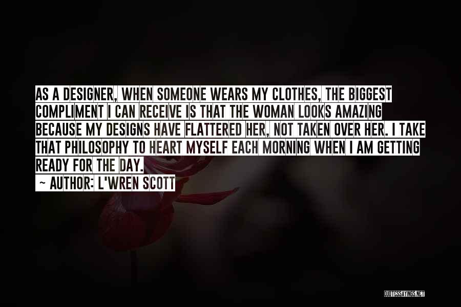 L'Wren Scott Quotes: As A Designer, When Someone Wears My Clothes, The Biggest Compliment I Can Receive Is That The Woman Looks Amazing