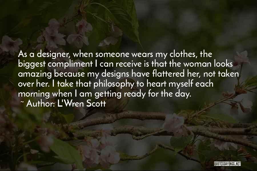 L'Wren Scott Quotes: As A Designer, When Someone Wears My Clothes, The Biggest Compliment I Can Receive Is That The Woman Looks Amazing