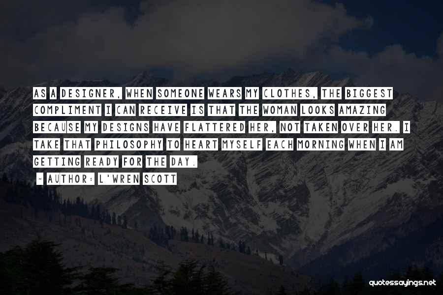 L'Wren Scott Quotes: As A Designer, When Someone Wears My Clothes, The Biggest Compliment I Can Receive Is That The Woman Looks Amazing