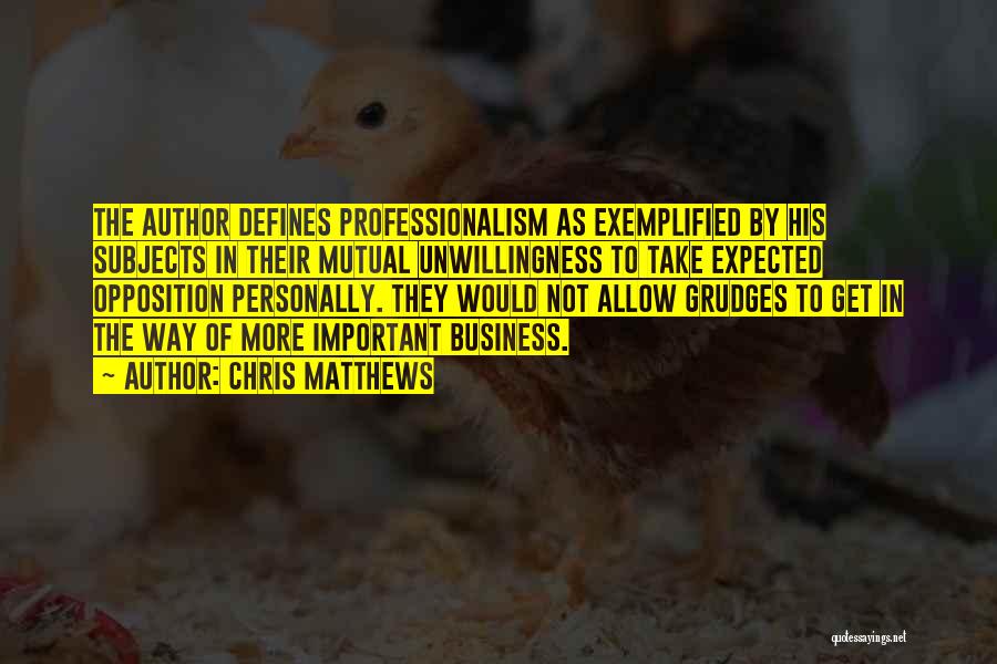 Chris Matthews Quotes: The Author Defines Professionalism As Exemplified By His Subjects In Their Mutual Unwillingness To Take Expected Opposition Personally. They Would