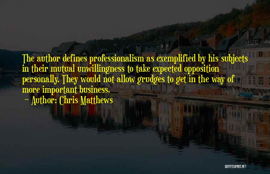 Chris Matthews Quotes: The Author Defines Professionalism As Exemplified By His Subjects In Their Mutual Unwillingness To Take Expected Opposition Personally. They Would