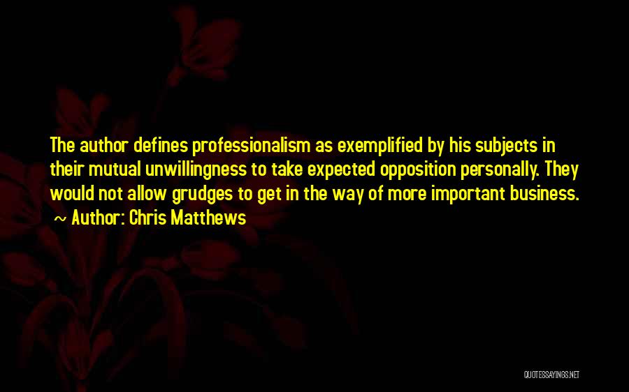 Chris Matthews Quotes: The Author Defines Professionalism As Exemplified By His Subjects In Their Mutual Unwillingness To Take Expected Opposition Personally. They Would