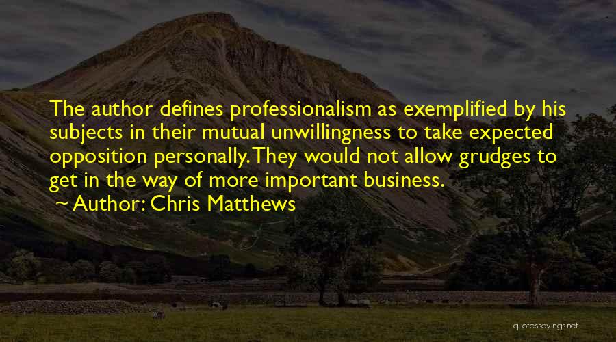 Chris Matthews Quotes: The Author Defines Professionalism As Exemplified By His Subjects In Their Mutual Unwillingness To Take Expected Opposition Personally. They Would