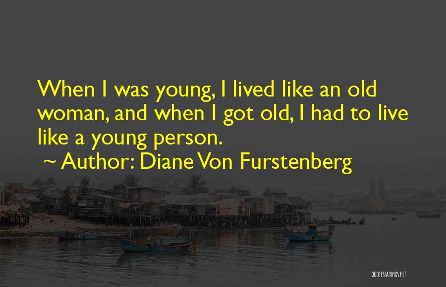 Diane Von Furstenberg Quotes: When I Was Young, I Lived Like An Old Woman, And When I Got Old, I Had To Live Like